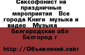 Саксофонист на праздничные мероприятия - Все города Книги, музыка и видео » Музыка, CD   . Белгородская обл.,Белгород г.